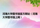 河海大学图书馆官方网址（河海大学图书馆上网）