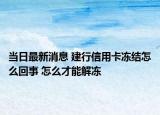 当日最新消息 建行信用卡冻结怎么回事 怎么才能解冻