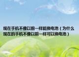 现在手机不像以前一样能换电池（为什么现在的手机不像以前一样可以换电池）