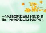 一个身份证信息可以注册几个支付宝（支付宝一个身份证可以注册几个简介介绍）