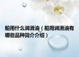 船用什么润滑油（船用润滑油有哪些品种简介介绍）