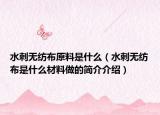 水刺无纺布原料是什么（水刺无纺布是什么材料做的简介介绍）