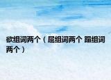 欲组词两个（屈组词两个 蹋组词两个）