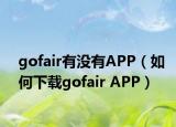 gofair有没有APP（如何下载gofair APP）