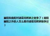 襄阳和南阳对诸葛亮躬耕之地争了（南阳襄阳之外的人怎么看待诸葛亮躬耕地争议）