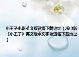 小王子电影英文版迅雷下载地址（求电影《小王子》英文版中文字幕迅雷下载地址）