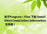 关于Program（Files 下的 InstallShield Installation Information 文件夹）