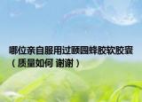 哪位亲自服用过颐园蜂胶软胶囊（质量如何 谢谢）