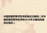 中国刑事警察学院考研复试分数线（求中国刑事警察学院考研2019年分数线和报录比情况）