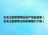王夫之的思想特征及产生的背景（王夫之的思想主张影响简介介绍）