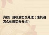 汽修厂废机油怎么处理（废机油怎么处理简介介绍）