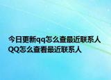 今日更新qq怎么查最近联系人 QQ怎么查看最近联系人