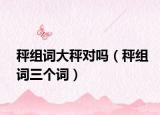 秤组词大秤对吗（秤组词三个词）