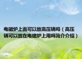 电磁炉上面可以放高压锅吗（高压锅可以放在电磁炉上用吗简介介绍）