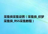 采集侠采集设置（采集侠_织梦采集侠_RSS采集教程）
