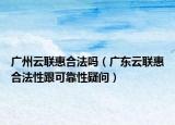 广州云联惠合法吗（广东云联惠合法性跟可靠性疑问）