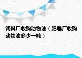 饲料厂收购动物油（肥皂厂收购动物油多少一吨）