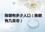 陈朝有多少人口（陈朝有几皇帝）