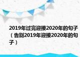 2019年过完迎接2020年的句子（告别2019年迎接2020年的句子）