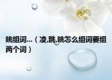 眺组词...（凌,跳,眺怎么组词要组两个词）