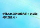 逆战怎么获得隐藏名片（逆战如何设置名片）