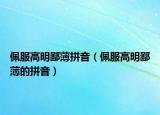 佩服高明鄙薄拼音（佩服高明鄙薄的拼音）