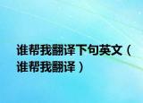 谁帮我翻译下句英文（谁帮我翻译）