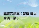 峰幂恋是真（是假 请大家谈一谈）