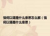 情何以堪是什么意思怎么解（情何以堪是什么意思）