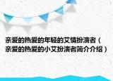 亲爱的热爱的年轻的艾情扮演者（亲爱的热爱的小艾扮演者简介介绍）