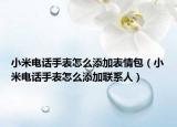 小米电话手表怎么添加表情包（小米电话手表怎么添加联系人）