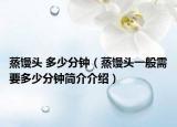 蒸馒头 多少分钟（蒸馒头一般需要多少分钟简介介绍）