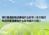 拨打香港的电话要加什么区号（在大陆打电话到香港要加什么区号简介介绍）