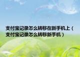 支付宝记录怎么转移在新手机上（支付宝记录怎么转移新手机）