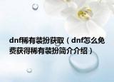 dnf稀有装扮获取（dnf怎么免费获得稀有装扮简介介绍）