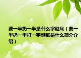 要一半扔一半是什么字谜底（要一半扔一半打一字谜底是什么简介介绍）