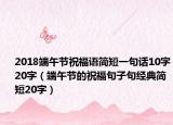 2018端午节祝福语简短一句话10字20字（端午节的祝福句子句经典简短20字）