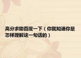 高分求助百度一下（你就知道你是怎样理解这一句话的）