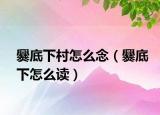 爨底下村怎么念（爨底下怎么读）