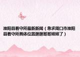 淮阳县看守所最新新闻（急求周口市淮阳县看守所具体位置谢谢哥哥姐姐了）