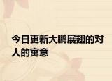 今日更新大鹏展翅的对人的寓意
