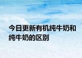 今日更新有机纯牛奶和纯牛奶的区别