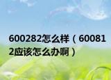 600282怎么样（600812应该怎么办啊）