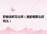 盱眙龙虾怎么样（真的有那么好吃么）