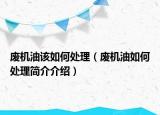 废机油该如何处理（废机油如何处理简介介绍）