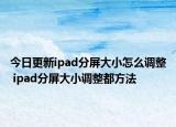 今日更新ipad分屏大小怎么调整 ipad分屏大小调整都方法