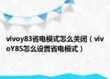 vivoy83省电模式怎么关闭（vivoY85怎么设置省电模式）