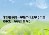 半部春秋打一字是个什么字（半部春秋打一字简介介绍）