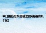 今日更新启东是哪里的(南通有几个区)