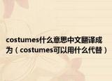 costumes什么意思中文翻译成为（costumes可以用什么代替）